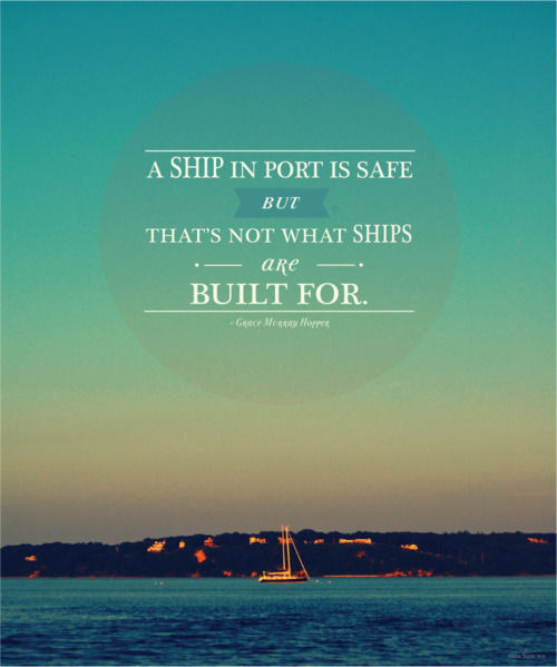 A Ship In Port Is Safe, But That's Not What Ships Are Built For